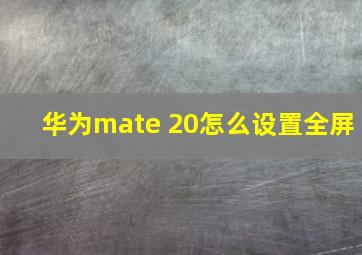 华为mate 20怎么设置全屏